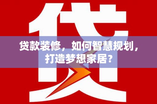 坪林贷款装修，如何智慧规划，打造梦想家居？