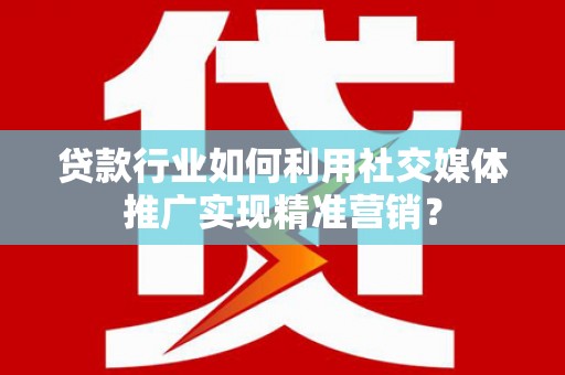 坪林贷款行业如何利用社交媒体推广实现精准营销？