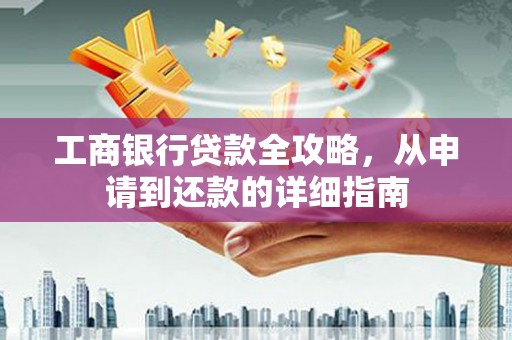 坪林工商银行贷款全攻略，从申请到还款的详细指南