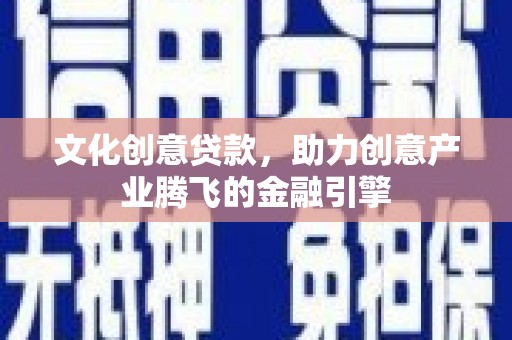 坪林文化创意贷款，助力创意产业腾飞的金融引擎