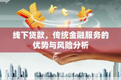 坪林线下贷款，传统金融服务的优势与风险分析