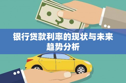 坪林银行贷款利率的现状与未来趋势分析