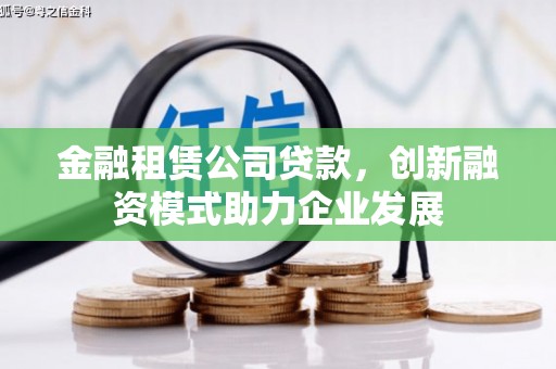 坪林金融租赁公司贷款，创新融资模式助力企业发展