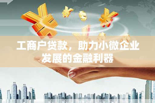 坪林工商户贷款,助力小微企业发展的金融利器 坪林工商户贷款,助力小微企业发展的金融利器