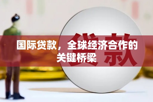 坪林国际贷款，全球经济合作的关键桥梁