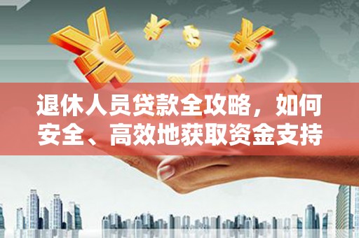 坪林退休人员贷款全攻略，如何安全、高效地获取资金支持