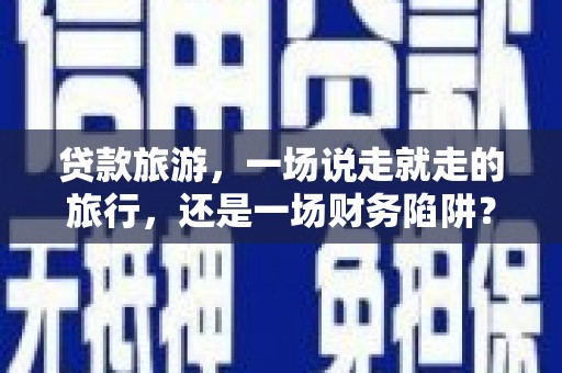 坪林贷款旅游，一场说走就走的旅行，还是一场财务陷阱？