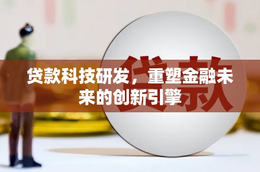 坪林贷款科技研发，重塑金融未来的创新引擎