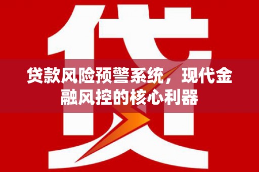 坪林贷款风险预警系统,现代金融风控的核心利器 坪林贷款风险预警系统,现代金融风控的核心利器