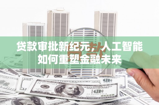 坪林贷款审批新纪元，人工智能如何重塑金融未来