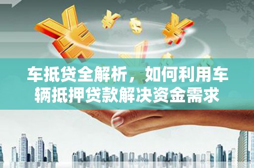坪林车抵贷全解析，如何利用车辆抵押贷款解决资金需求