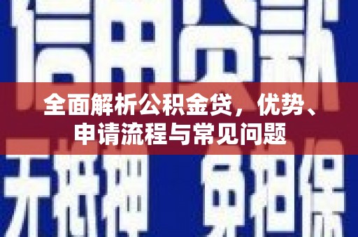 坪林全面解析公积金贷，优势、申请流程与常见问题