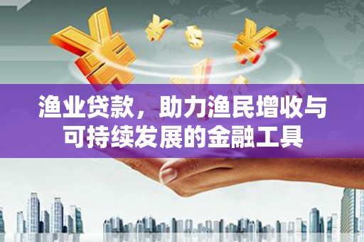 坪林渔业贷款，助力渔民增收与可持续发展的金融工具