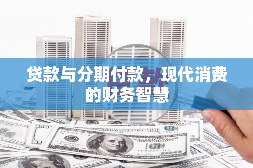 坪林贷款与分期付款，现代消费的财务智慧