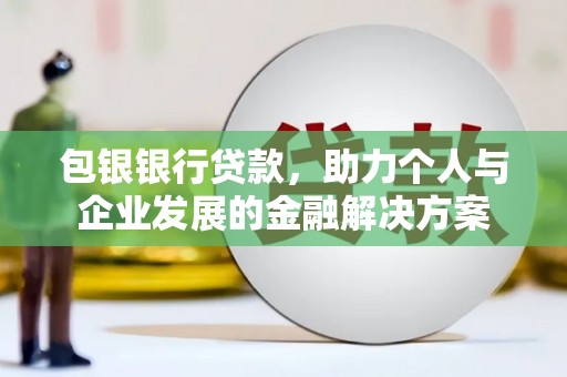 坪林包银银行贷款，助力个人与企业发展的金融解决方案