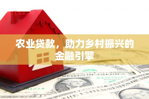 坪林农业贷款，助力乡村振兴的金融引擎