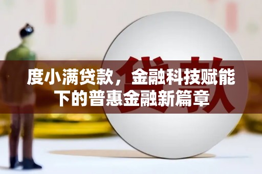 坪林度小满贷款，金融科技赋能下的普惠金融新篇章