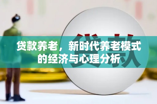 坪林贷款养老，新时代养老模式的经济与心理分析