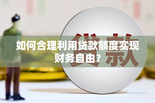 坪林如何合理利用贷款额度实现财务自由？