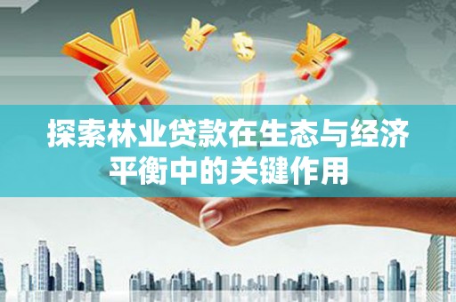 坪林探索林业贷款在生态与经济平衡中的关键作用