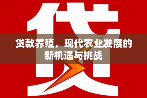 坪林贷款养殖，现代农业发展的新机遇与挑战