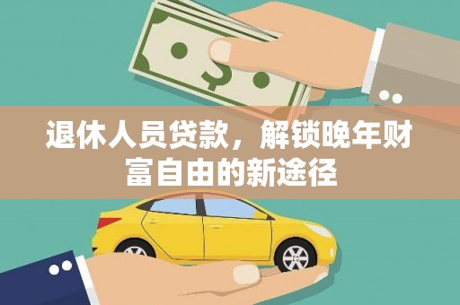 坪林退休人员贷款，解锁晚年财富自由的新途径