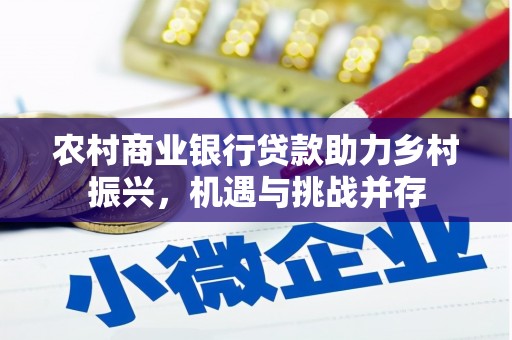 坪林农村商业银行贷款助力乡村振兴，机遇与挑战并存