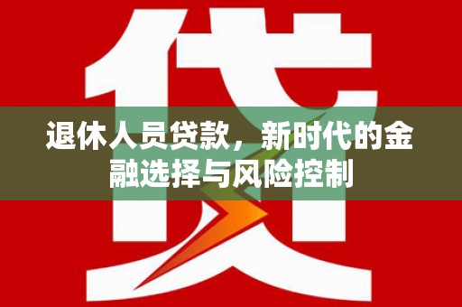 坪林退休人员贷款，新时代的金融选择与风险控制