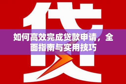 坪林如何高效完成贷款申请，全面指南与实用技巧