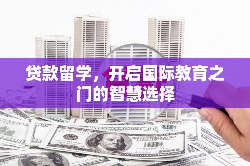 坪林贷款留学，开启国际教育之门的智慧选择