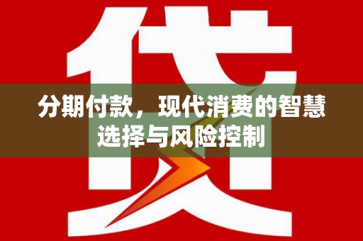 坪林分期付款，现代消费的智慧选择与风险控制