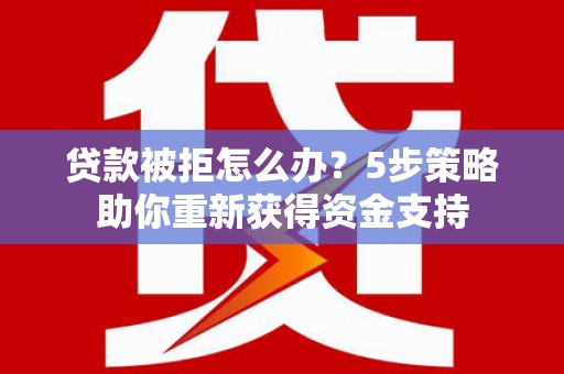 坪林贷款被拒怎么办？5步策略助你重新获得资金支持