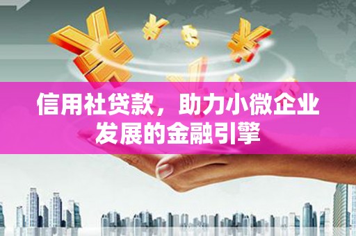 坪林信用社贷款，助力小微企业发展的金融引擎