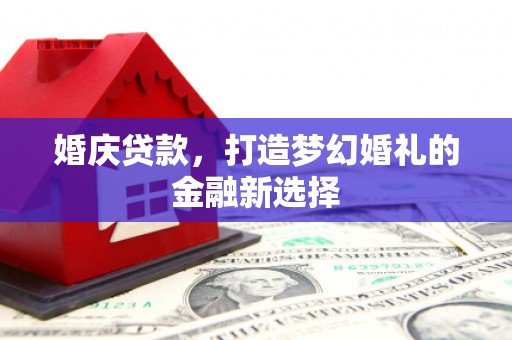 坪林婚庆贷款，打造梦幻婚礼的金融新选择