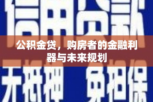 坪林公积金贷，购房者的金融利器与未来规划