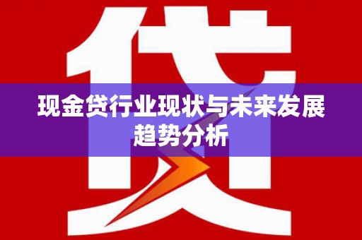 坪林现金贷行业现状与未来发展趋势分析