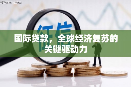 坪林国际贷款，全球经济复苏的关键驱动力