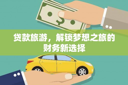 坪林贷款旅游，解锁梦想之旅的财务新选择