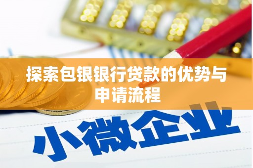 坪林探索包银银行贷款的优势与申请流程