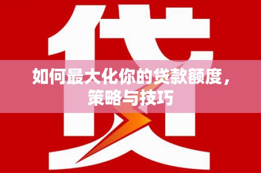 坪林如何最大化你的贷款额度，策略与技巧