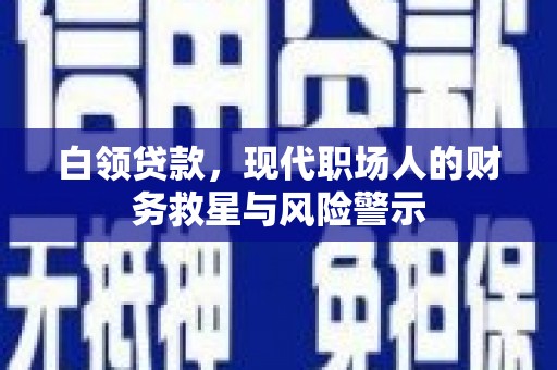坪林白领贷款，现代职场人的财务救星与风险警示