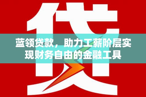 坪林蓝领贷款，助力工薪阶层实现财务自由的金融工具