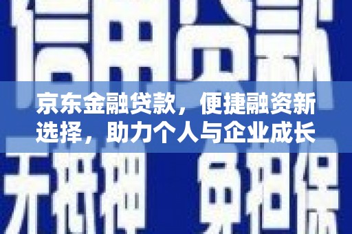 坪林京东金融贷款，便捷融资新选择，助力个人与企业成长