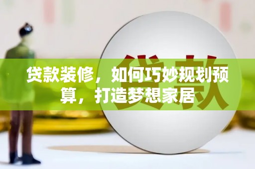 坪林贷款装修，如何巧妙规划预算，打造梦想家居