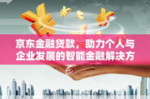 坪林京东金融贷款，助力个人与企业发展的智能金融解决方案