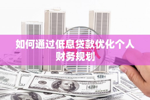 坪林如何通过低息贷款优化个人财务规划