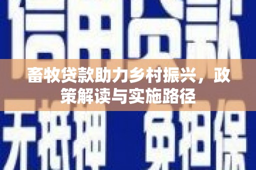 坪林畜牧贷款助力乡村振兴，政策解读与实施路径