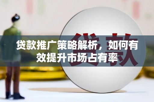 坪林贷款推广策略解析，如何有效提升市场占有率