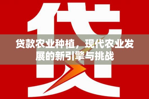 坪林贷款农业种植，现代农业发展的新引擎与挑战