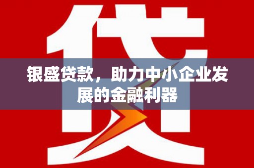坪林银盛贷款，助力中小企业发展的金融利器